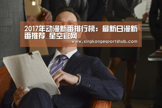 2017年动漫新番排行榜:最新日漫新番推荐_星空官网(图1) 星空真人